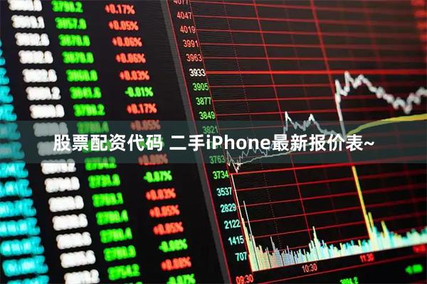 股票配资代码 二手iPhone最新报价表~