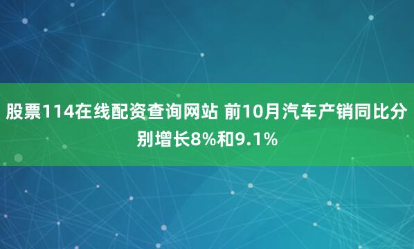 股票114在线配资查询网站 前10月汽车产销同比分别增长8%和9.1%