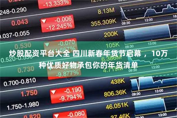 炒股配资平台大全 四川新春年货节启幕 ，10万种优质好物承包你的年货清单