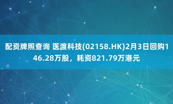 配资牌照查询 医渡科技(02158.HK)2月3日回购146.28万股，耗资821.79万港元