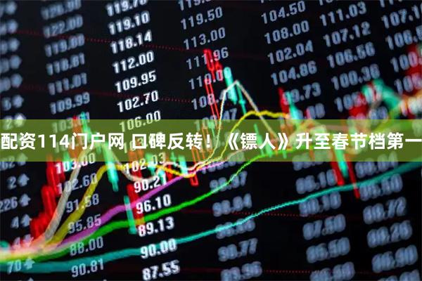 配资114门户网 口碑反转！《镖人》升至春节档第一