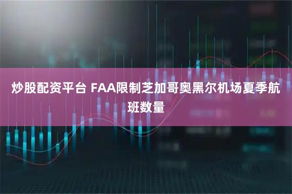 炒股配资平台 FAA限制芝加哥奥黑尔机场夏季航班数量