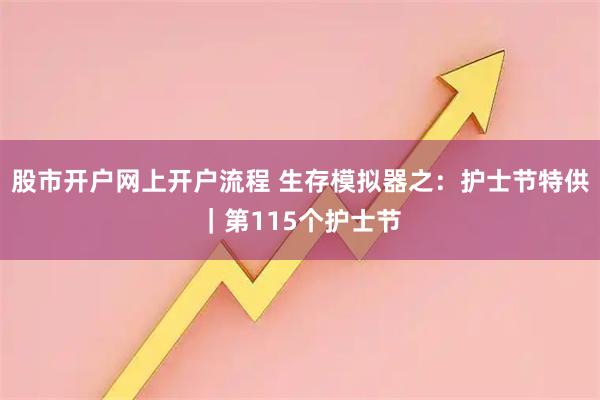 股市开户网上开户流程 生存模拟器之：护士节特供｜第115个护士节